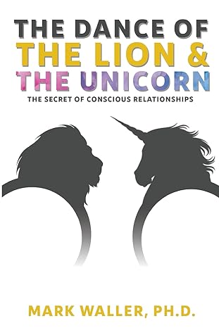 the dance of the lion and the unicorn the secret of conscious relationships 1st edition mark waller