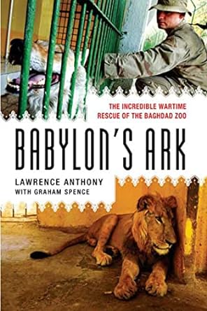 babylon s ark the incredible wartime rescue of the baghdad zoo 1st edition lawrence anthony ,graham spence