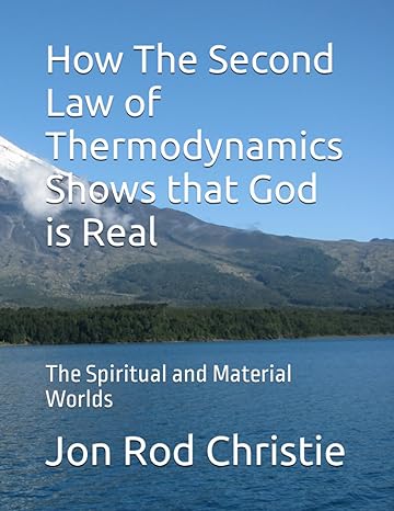 how the second law of thermodynamics shows that god is real the spiritual and material worlds 1st edition jon