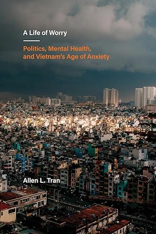 a life of worry politics mental health and vietnams age of anxiety 1st edition tran 0520392167, 978-0520392168