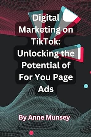 digital marketing on tiktok unlocking the potential of for you page ads 1st edition anne munsey 979-8397651233