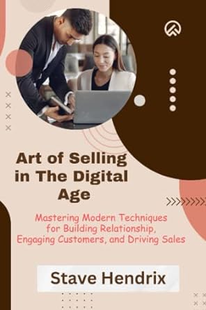 art of selling in the digital age mastering modern techniques for building relationship engaging customers