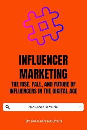 influencer marketing the rise fall and future of influencers in the digital age 2023 and beyond 1st edition