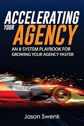 accelerating your agency an 8 system playbook for growing your agency faster 1st edition jason swenk
