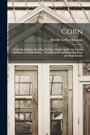 corn growing judging breeding feeding marketing for the farmer and student of agriculture a text book for