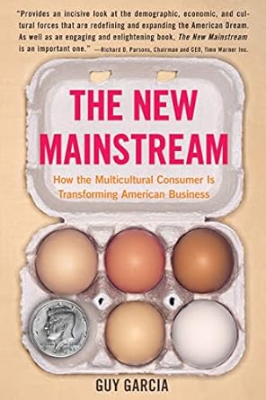 the new mainstream how the multicultural consumer is transforming american business 1st edition guy garcia