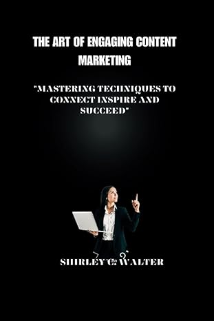 the art of engaging content marketing mastering technique to connect inspire and succeed 1st edition shirley