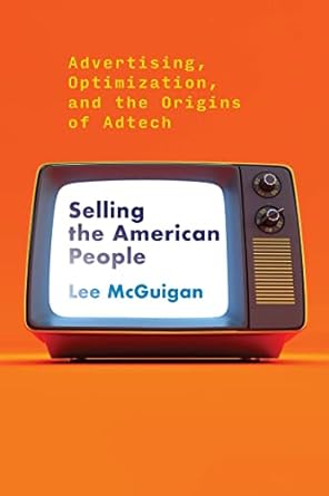 selling the american people advertising optimization and the origins of adtech 1st edition lee mcguigan
