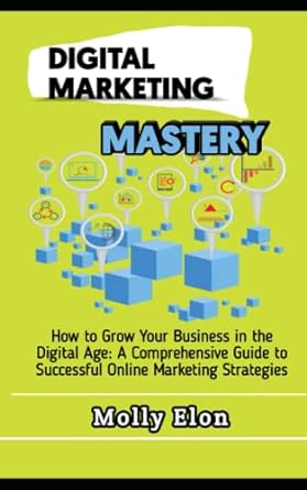 digital marketing mastery how to grow your business in the digital age a comprehensive guide to successful