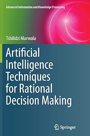 artificial intelligence techniques for rational decision making 1st edition tshilidzi marwala 3319382985,