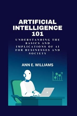 artificial intelligence 101 understanding the basics and implications of ai for businesses and society 1st