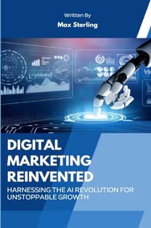 digital marketing reinvented harnessing the ai revolution for unstoppable growth 1st edition max sterling