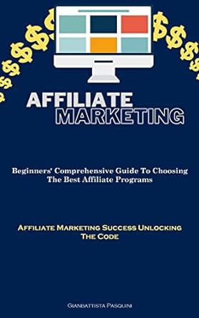 affiliate marketing beginners comprehensive guide to choosing the best affiliate programs 1st edition