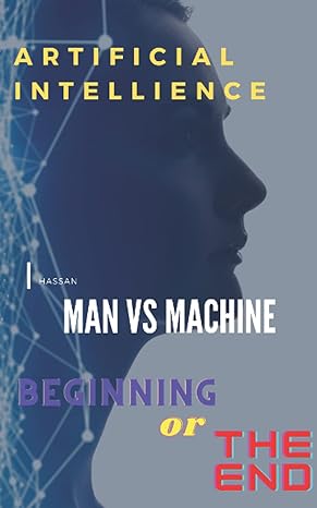 artificial intelligence man vs machine beginning or the end 1st edition hassan a 979-8544121985