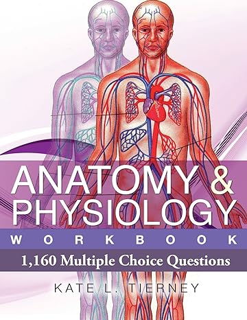 anatomy and physiology workbook 1160 multiple choice questions 4th edition ms kate l tierney 1481878492,