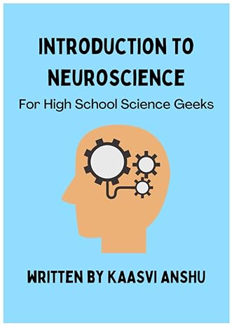 introduction to neuroscience for high school science geeks 1st edition kaasvi anshu 979-8356863363