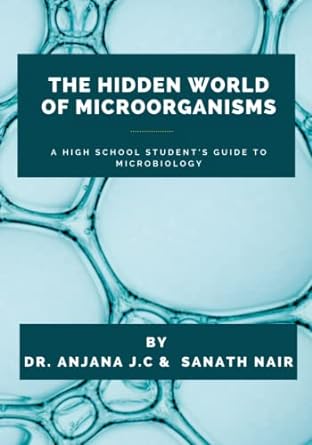 the hidden world of microorganisms a high school student s guide to microbiology 1st edition dr. anjana j.c