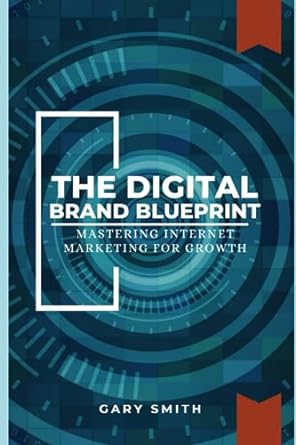 the digital brand blueprint mastering internet marketing for growth 1st edition gary smith 979-8854603089