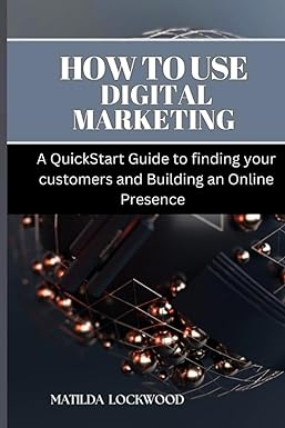 how to use digital marketing a quickstart guide to finding your customers and building an online presence 1st