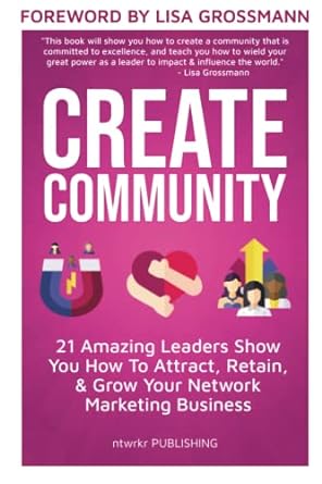 create community 21 amazing leaders show you how to attract retain and grow your network marketing business