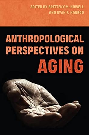 anthropological perspectives on aging 1st edition britteny m. howell ,ryan p. harrod 0813068908,