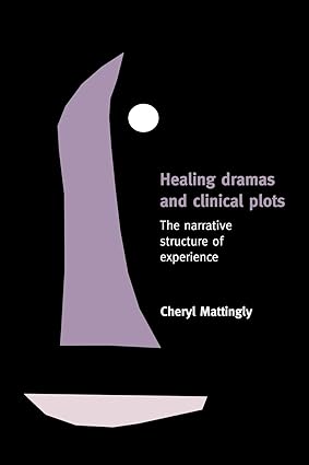 healing dramas and clinical plots the narrative structure of experience 1st edition cheryl mattingly