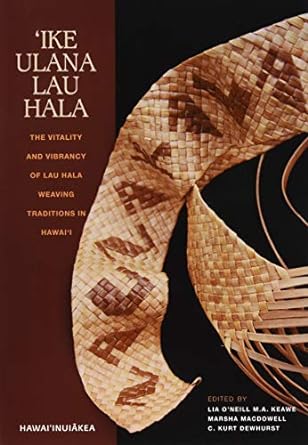 ike ulana lau hala the vitality and vibrancy of lau hala weaving traditions in hawai i 1st edition lia oneill