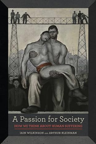 a passion for society how we think about human suffering 1st edition iain wilkinson ,arthur kleinman