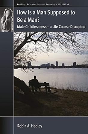how is a man supposed to be a man male childlessness a life course disrupted 1st edition robin a hadley