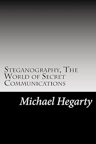 steganography the world of secret communications 1st edition michael t hegarty 1986125424, 978-1986125420