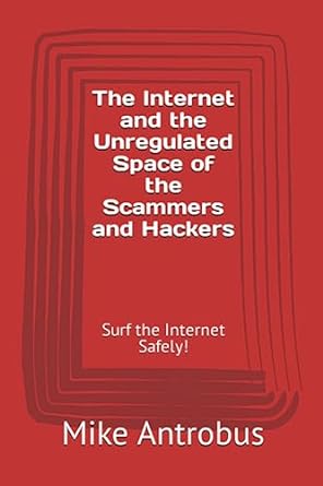 the internet and the unregulated space of the scammers and hackers surf the internet safely 1st edition mike