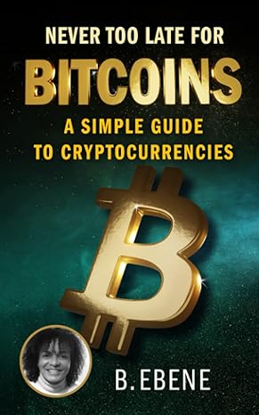 never too late for bitcoins a simple guide to cryptocurrencies 1st edition b ebene b0973ksxr2