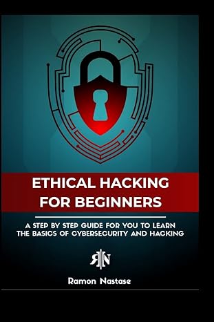ethical hacking for beginners a step by step guide for you to learn the basics of cybersecurity and hacking