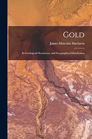 gold its geological occurrence and geographical distribution 1st edition james malcolm maclaren 1016699115,