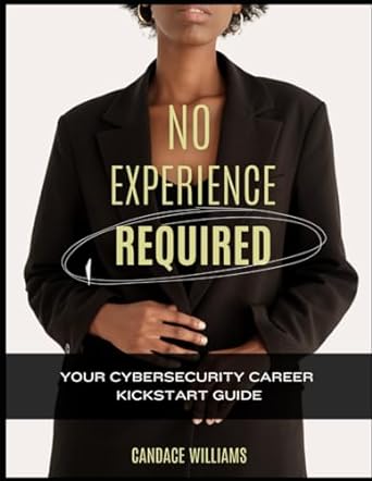 no experience required your cybersecurity career kickstart guide 1st edition candace williams 979-8865358367
