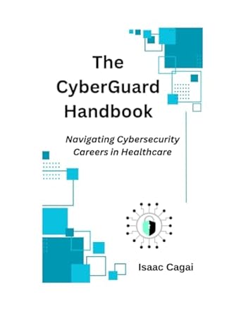 the cyberguard handbook navigating cybersecurity careers in healthcare 1st edition isaac cagai 979-8866592678