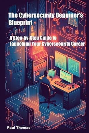 the cybersecurity beginners blueprint a step by step guide to launching your cybersecurity career 1st edition