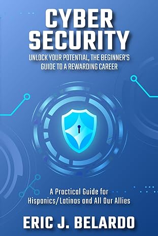 cybersecurity unlock your potential the beginners guide to a rewarding career a practical guide for