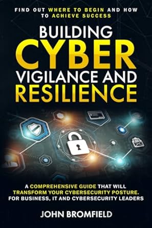 building cyber vigilance and resilience a comprehensive guide that will transform your cybersecurity posture