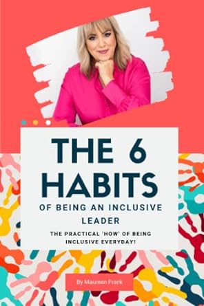 the 6 habits of being an inclusive leader the practical how of being inclusive everyday 1st edition maureen