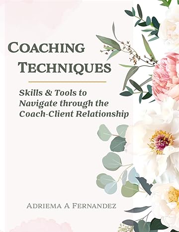 coaching techniques skills and tools to navigate through the coach client relationship 1st edition adriema a