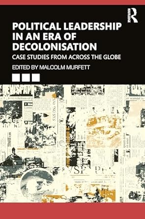 political leadership in an era of decolonisation case studies from across the globe 1st edition malcolm