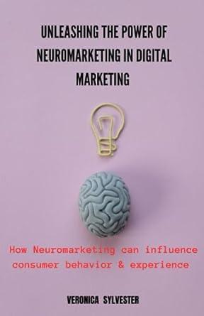 unleashing the power of neuromarketing in digital marketing how neuromarketing can influence consumer