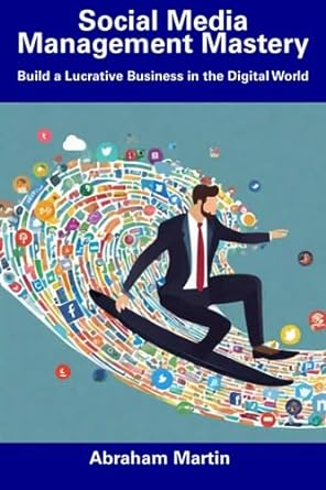 social media management mastery build a lucrative business in the digital world 1st edition abraham martin