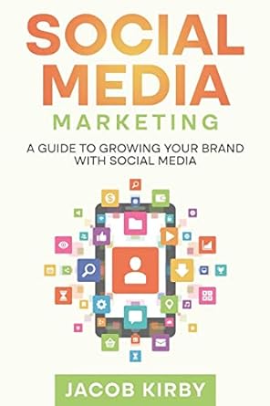 social media marketing a guide to growing your brand with social media 1st edition jacob kirby 1960748238,