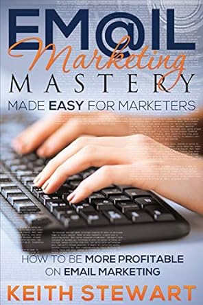 email marketing mastery made easy for marketers how to be more profitable on email marketing 1st edition