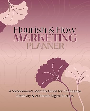 flourish and flow marketing planner a solopreneurs monthly guide for confidence creativity and authentic