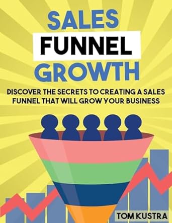 sales funnel growth discover the secrets to creating a sales funnel that will grow your business 1st edition