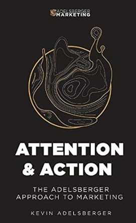 attention and action the adelsberger approach to marketing 1st edition kevin adelsberger 0578842947,