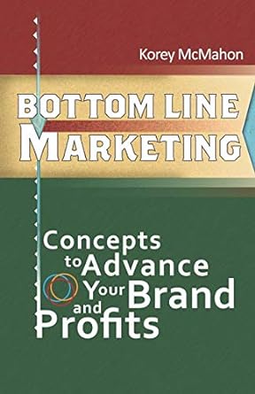 bottom line marketing concepts to advance your brand and profits 1st edition korey mcmahon 1621418928,